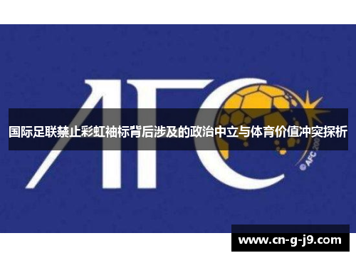 国际足联禁止彩虹袖标背后涉及的政治中立与体育价值冲突探析