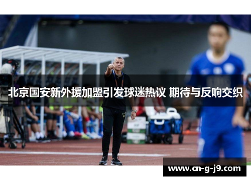 北京国安新外援加盟引发球迷热议 期待与反响交织