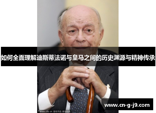 如何全面理解迪斯蒂法诺与皇马之间的历史渊源与精神传承