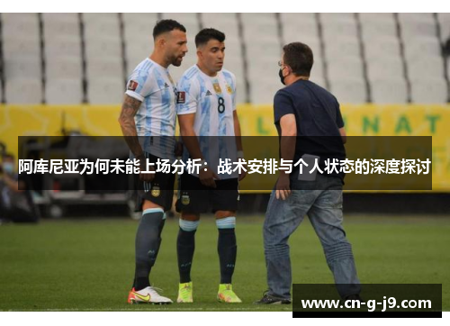 阿库尼亚为何未能上场分析：战术安排与个人状态的深度探讨