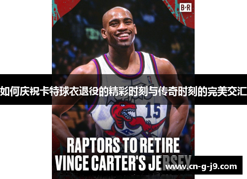 如何庆祝卡特球衣退役的精彩时刻与传奇时刻的完美交汇