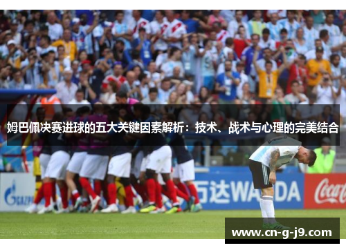 姆巴佩决赛进球的五大关键因素解析：技术、战术与心理的完美结合