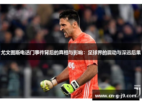 尤文图斯电话门事件背后的真相与影响：足球界的震动与深远后果