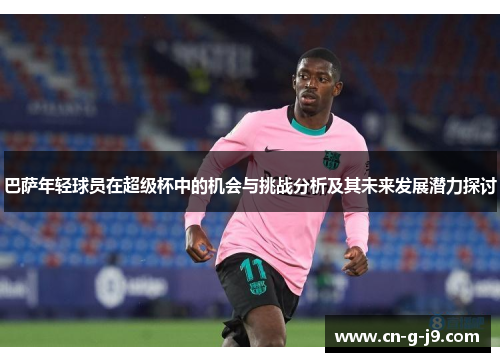 巴萨年轻球员在超级杯中的机会与挑战分析及其未来发展潜力探讨