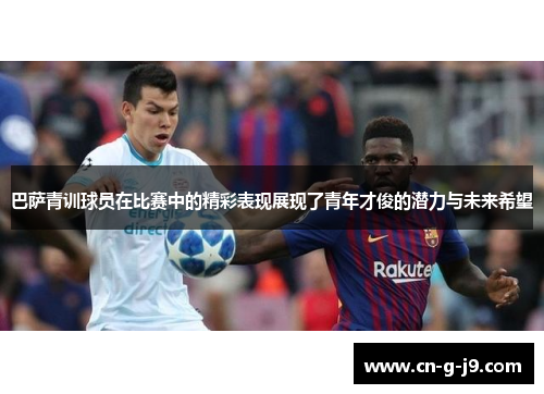巴萨青训球员在比赛中的精彩表现展现了青年才俊的潜力与未来希望