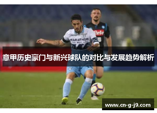 意甲历史豪门与新兴球队的对比与发展趋势解析