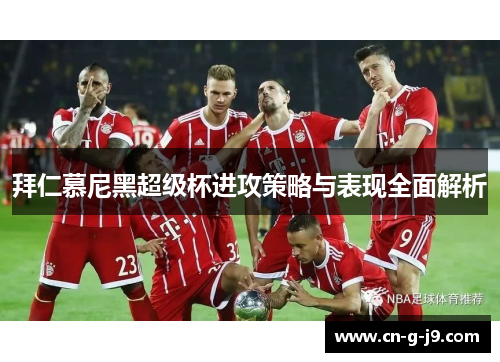 拜仁慕尼黑超级杯进攻策略与表现全面解析