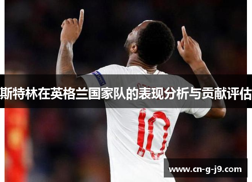 斯特林在英格兰国家队的表现分析与贡献评估
