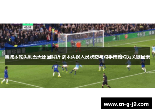 曼城本轮失利五大原因解析 战术失误人员状态与对手策略均为关键因素
