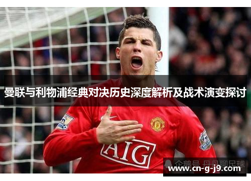 曼联与利物浦经典对决历史深度解析及战术演变探讨