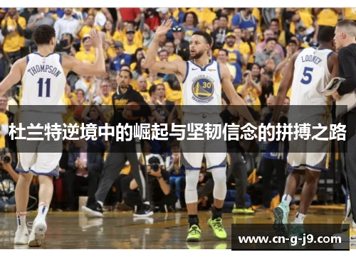 杜兰特逆境中的崛起与坚韧信念的拼搏之路