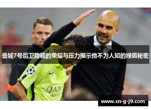 曼城7号后卫隐藏的荣耀与压力揭示他不为人知的绿茵秘密