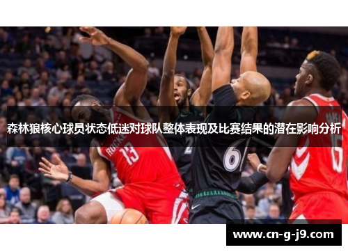 森林狼核心球员状态低迷对球队整体表现及比赛结果的潜在影响分析