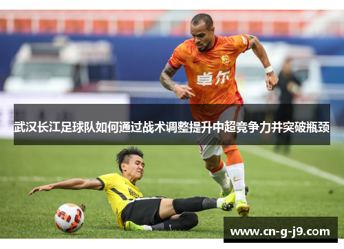 武汉长江足球队如何通过战术调整提升中超竞争力并突破瓶颈