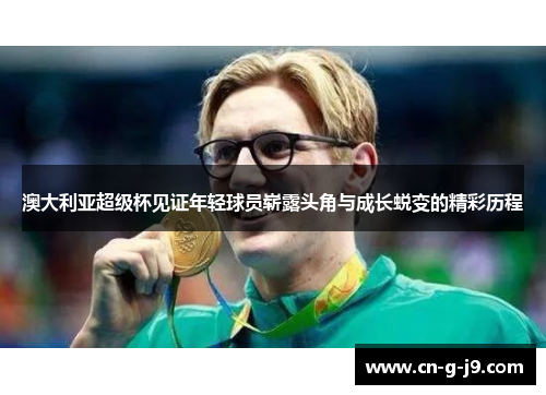 澳大利亚超级杯见证年轻球员崭露头角与成长蜕变的精彩历程