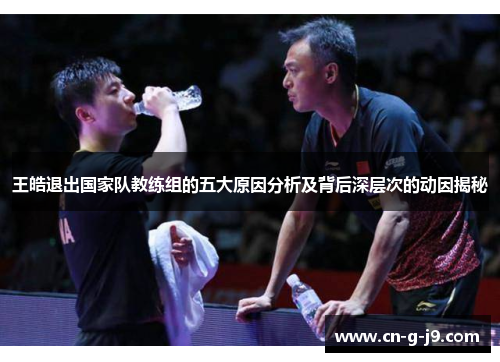 王皓退出国家队教练组的五大原因分析及背后深层次的动因揭秘