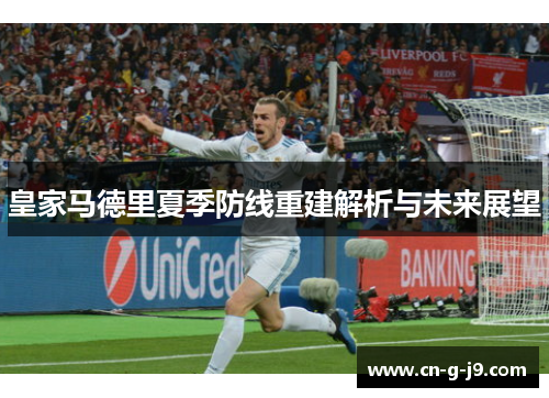 皇家马德里夏季防线重建解析与未来展望 皇家马德里夏季防线重建解析与未来展望