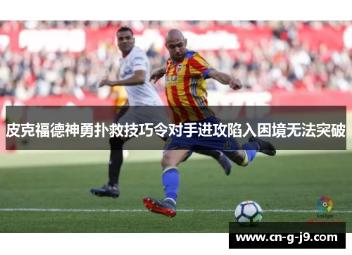 皮克福德神勇扑救技巧令对手进攻陷入困境无法突破 皮克福德神勇扑救技巧令对手进攻陷入困境无法突破