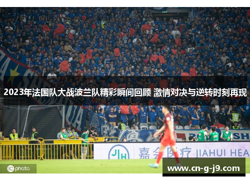 2023年法国队大战波兰队精彩瞬间回顾 激情对决与逆转时刻再现 2023年法国队大战波兰队精彩瞬间回顾 激情对决与逆转时刻再现