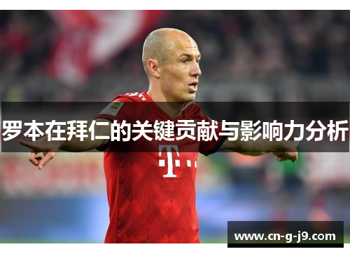 罗本在拜仁的关键贡献与影响力分析