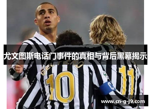 尤文图斯电话门事件的真相与背后黑幕揭示