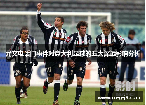 尤文电话门事件对意大利足球的五大深远影响分析