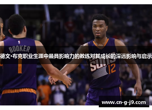 德文·布克职业生涯中最具影响力的教练对其成长的深远影响与启示