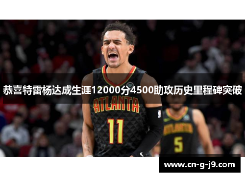 恭喜特雷杨达成生涯12000分4500助攻历史里程碑突破