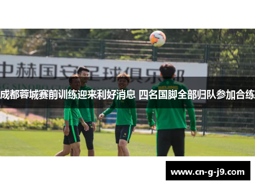 成都蓉城赛前训练迎来利好消息 四名国脚全部归队参加合练