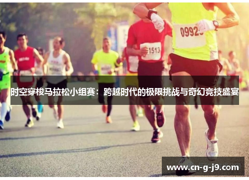 时空穿梭马拉松小组赛：跨越时代的极限挑战与奇幻竞技盛宴