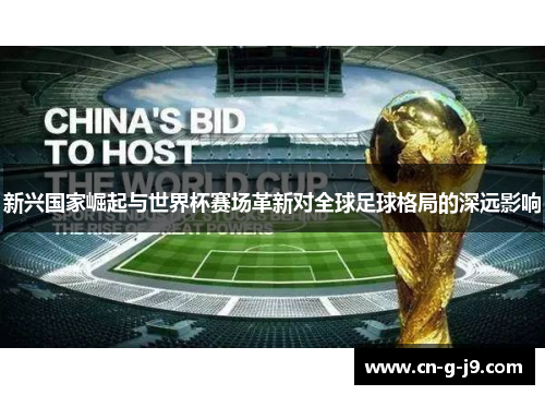 新兴国家崛起与世界杯赛场革新对全球足球格局的深远影响