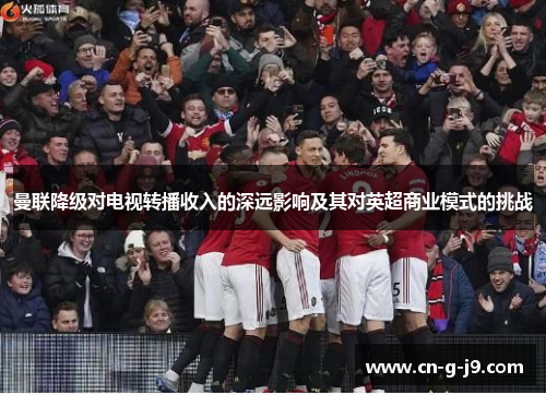 曼联降级对电视转播收入的深远影响及其对英超商业模式的挑战
