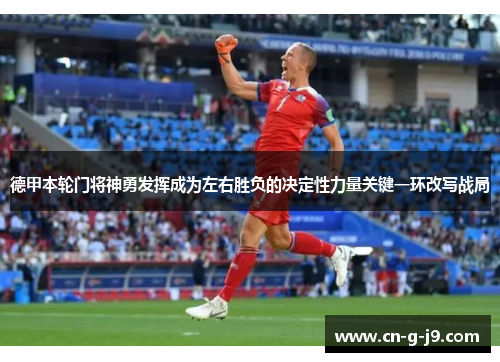 德甲本轮门将神勇发挥成为左右胜负的决定性力量关键一环改写战局