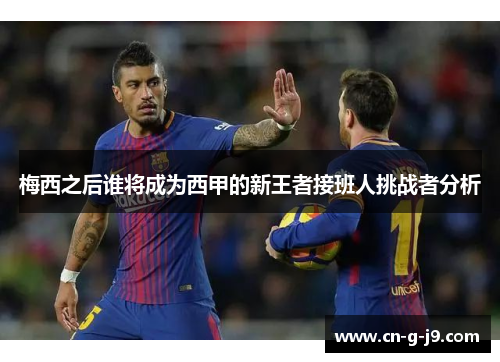 梅西之后谁将成为西甲的新王者接班人挑战者分析