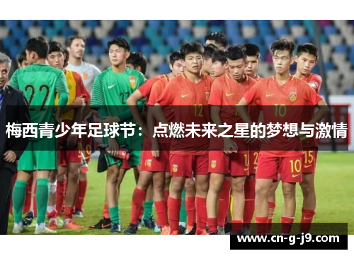 梅西青少年足球节：点燃未来之星的梦想与激情
