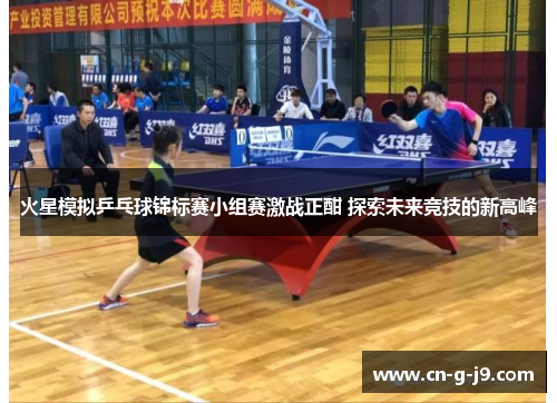 火星模拟乒乓球锦标赛小组赛激战正酣 探索未来竞技的新高峰