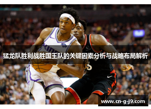 猛龙队胜利战胜国王队的关键因素分析与战略布局解析
