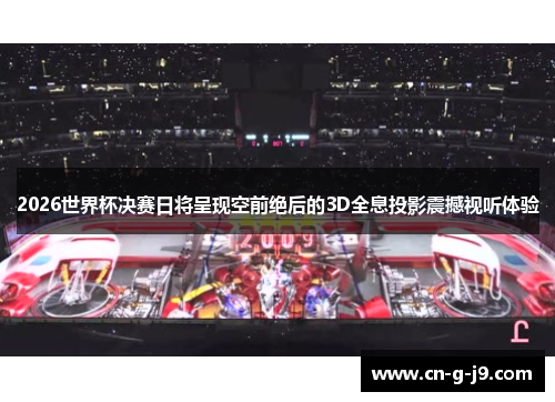 2026世界杯决赛日将呈现空前绝后的3D全息投影震撼视听体验