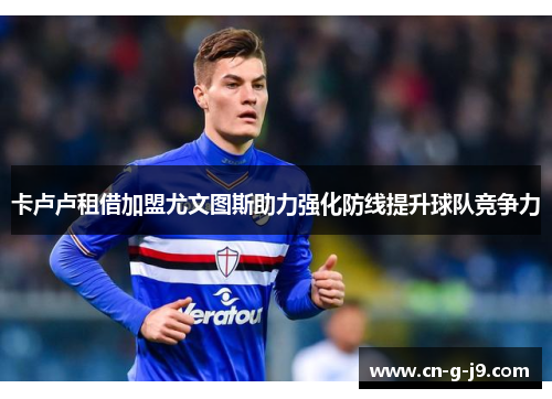 卡卢卢租借加盟尤文图斯助力强化防线提升球队竞争力