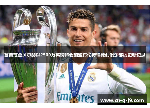 塞普范登贝尔赫以2500万英镑转会加盟布伦特福德创俱乐部历史新纪录