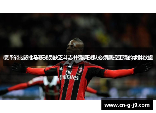 德泽尔比怒批马赛球员缺乏斗志并强调球队必须展现更强的求胜欲望