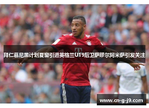 拜仁慕尼黑计划夏窗引进英格兰U19后卫萨缪尔阿米萨引发关注