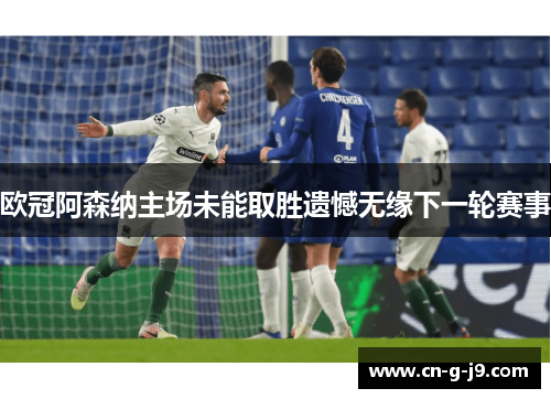 欧冠阿森纳主场未能取胜遗憾无缘下一轮赛事