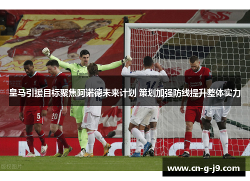 皇马引援目标聚焦阿诺德未来计划 策划加强防线提升整体实力