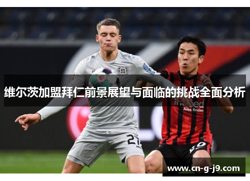 维尔茨加盟拜仁前景展望与面临的挑战全面分析