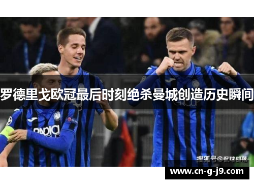 罗德里戈欧冠最后时刻绝杀曼城创造历史瞬间