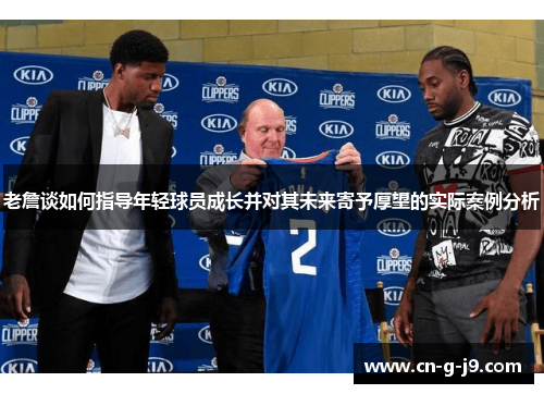 老詹谈如何指导年轻球员成长并对其未来寄予厚望的实际案例分析
