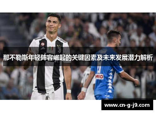 那不勒斯年轻阵容崛起的关键因素及未来发展潜力解析 那不勒斯年轻阵容崛起的关键因素及未来发展潜力解析