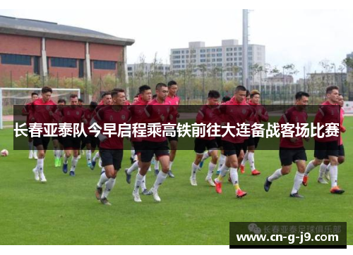 长春亚泰队今早启程乘高铁前往大连备战客场比赛 长春亚泰队今早启程乘高铁前往大连备战客场比赛