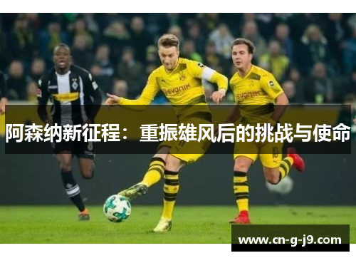 阿森纳新征程:重振雄风后的挑战与使命 阿森纳新征程:重振雄风后的挑战与使命